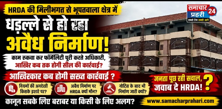 भूपतवाला में कथित अवैध निर्माण पर HRDA कठघरे में! नोटिस के बाद भी क्यों नहीं हुई सीलिंग? आखिर किसका है संरक्षण?