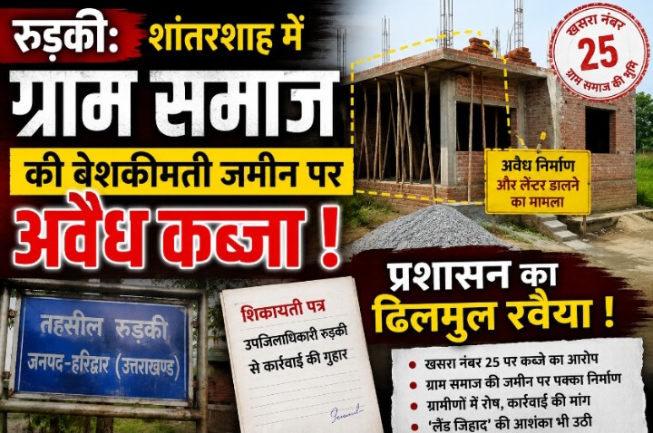 रुड़की: शांतरशाह में ग्राम समाज की बेशकीमती जमीन पर अवैध कब्जे का आरोप, लेंटर डालने की शिकायत से मचा हड़कंप